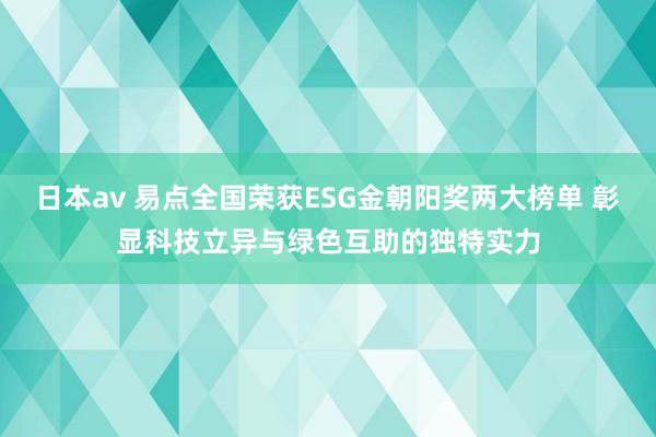 日本av 易点全国荣获ESG金朝阳奖两大榜单 彰显科技立异与绿色互助的独特实力
