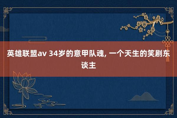 英雄联盟av 34岁的意甲队魂， 一个天生的笑剧东谈主