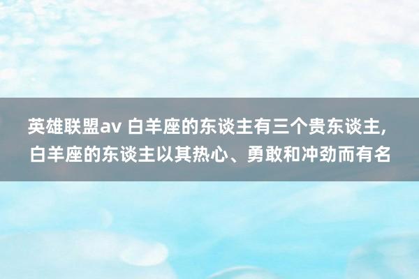 英雄联盟av 白羊座的东谈主有三个贵东谈主, 白羊座的东谈主