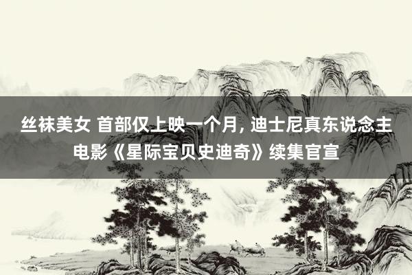 丝袜美女 首部仅上映一个月, 迪士尼真东说念主电影《星际宝贝